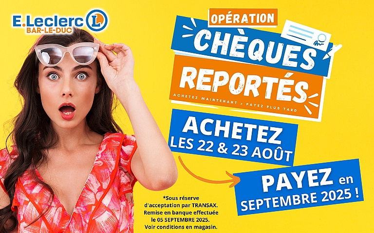 Opération Chèques Reportés ce week-end dans votre Hypermarché E.Leclerc et l'ensemble des Concepts ! Pour tous vos achats réalisés les 22 et 23 Août 2025, et réglés par chèques, le dépôt en Banque est reporté au 05 Septembre 2025 ! Sous réserve d'acceptation par Transax. Voir modalités et conditions en magasin. 