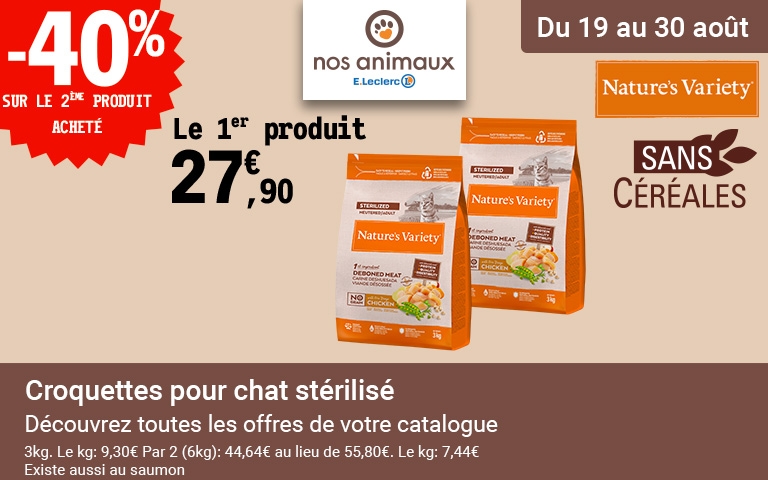 DU 19 AU 30 AOUT 2025 > CATALOGUE SPECIAL MAXI FORMAT dans votre jardinerie et animalerie JARDI E.LECLERC Flers.   CROQUETTES pour Chat stérilisé NATURE'S VARIETY - SANS CEREALES -40% sur le 2eme produit acheté ! Le 1er produit à 27.90€ - Paquet de 3Kg. Soit le Kilo à 9,30e. Par 2 (6kg) : 44,64€ au lieu de 55,80€, soit le kilo à 7.44€ Existe également au saumon.  Découvrez toutes les offres de votre catalogue en cliquant ici ! 