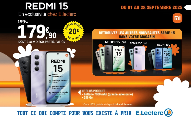 DU 1er au 28 Septembre 2025 > EXCLUSIVITÉ E.LECLERC sur le REDMI 15 !   Redmi 15 au pris de 179,90€ (Dt 2.56€ d'éco-participation) avec 20€ de REMISE IMMÉDIATE, grâce à la carte* de fidélité, au lieu de 199,90€   Redmi 15 : Batterie 7000mAh (grande autonomie), 256Go  *Carte de fidélité gratuite et disponible immédiatement. Offre réservée aux porteurs de la carte. Voir détails de l'offre sur le point de vente. 