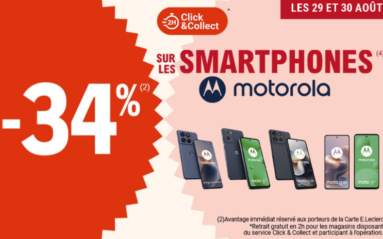 Les 29 et 30 août, -34% sur les smartphones de la marque MOTOROLA. (4). Offre disponible en 2h avec le Click & Collect. (2) Avantage immédiat réservé aux porteurs de la carte E. Leclerc. *Retrait gratuit en 2h pour les magasins disposant du service Click&Collect et participant à l'opération. Voir conditions en magasin.