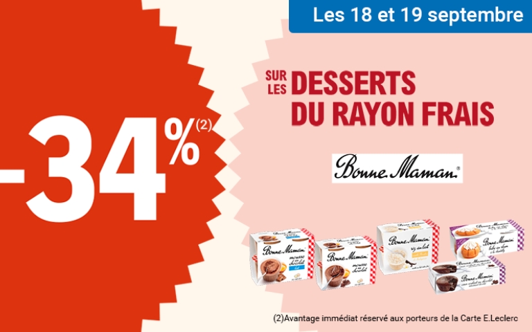 Les 18 et 19 septembre, une réduction de 34% sur les desserts du rayon frais de la marque Bonne Maman. Valable uniquement en magasin avec la Carte E.Leclerc. L'avantage est immédiat, réservé aux porteurs de la Carte E.Leclerc. *Voir conditions en magasins.