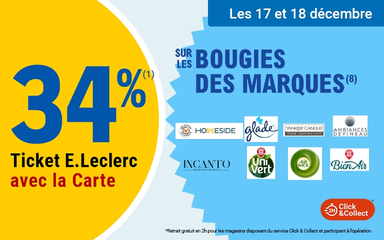 Du mercredi 17 au jeudi 18 décembre , profitez de 34 % en tickets E.Leclerc avec la Carte* sur les bougies des marques (1) Homeside, Glade, Yankee Candle, Ambiances Devineau, Incanto, Uni Vert, Air Wick, et Bien Air. Mentions Légales : (1) Hors bougies anniversaire du rayon épicerie et produits Eco+. *Carte E.Leclerc 100% gratuite et disponible immédiatement. Offre en Tickets E.Leclerc non cumulable avec des produits de la même gamme bénéficiant d'un autre Ticket E.Leclerc ou d'une autre promotion. Bon d'achat réservé aux porteurs de la Carte E.Leclerc, sur présentation en caisse de la Carte E.Leclerc et valable dès le lendemain de son obtention, cumulable sur la Carte E.Leclerc et utilisable sur tous les produits de l'ensemble des centres E.Leclerc participant au programme de fidélité. Les offres bénéficiant d'un Ticket E.Leclerc sont limitées à 15 produits par foyer par opération. Offre réservée à une consommation personnelle. Le magasin se réserve le droit de refuser toute demande d'une quantité supérieure aux besoins habituels généralement constatés pour une consommation personnelle. Offre interdite à la revente. Voir conditions dans votre supermarché E. Leclerc Cahors-Pradines.