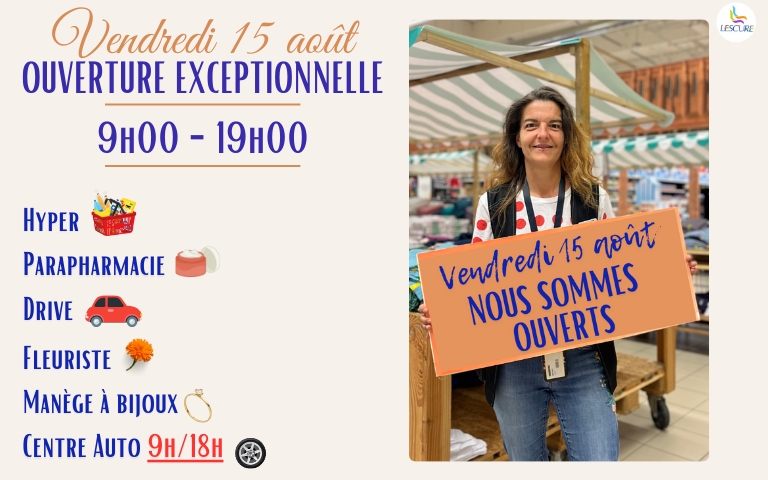 Nous sommes ouverts le vendredi 15 août (9h - 19h) : Hyper,  parapharmacie, drive, fleuriste, manège à bijoux et centre auto (9h-18h)