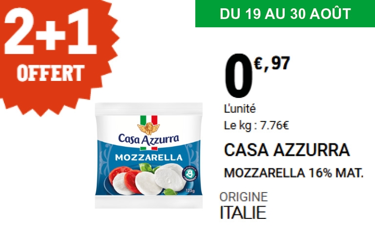 Du 19 au 30 août :  Mozzarella Casa Azzurra : profitez de l’offre 2 achetés = 1 offert. Prix unitaire : 0,97 €. Une mozzarella douce et fondante, idéale pour vos salades ou vos recettes italiennes.