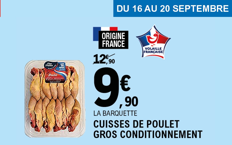 Cuisses de poulet gros conditionnement – 9,90 € Du 16 au 20 septembre, profitez d’une offre spéciale sur les cuisses de poulet en gros conditionnement, d’origine France, à seulement 9,90 € la barquette au lieu de 12,90 €. Une excellente occasion de cuisiner en grande quantité à prix réduit !
