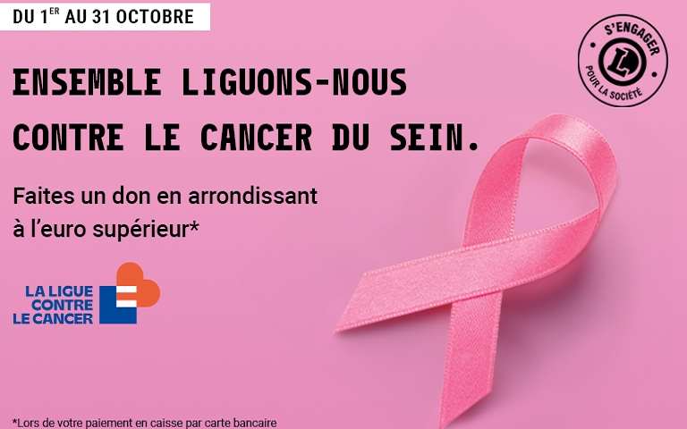 Ensemble, liguons-nous contre le cancer du sein, faites un don à l'euro supérieur lors de votre passage en caisse, jusqu'au 31 octobre, avec la ligue contre le cancer