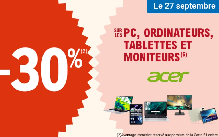 le 27 septembre : - 30% sur les PC, ordinateurs, tablettes et moniteurs ACER (avantage immédiat réservé aux porteurs de la carte E.Leclerc)