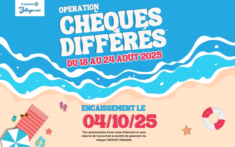Opération Chèques Différés du 18 au 24 août 2025 ! Réglez en chèque et si vous le demandez, celui-ci sera encaissé le 4 octobre 2025. Sur présentation d'une carte d'identité et sous réserve de l’accord de la société de paiement du chèque CERTEGY-TRANSAX.