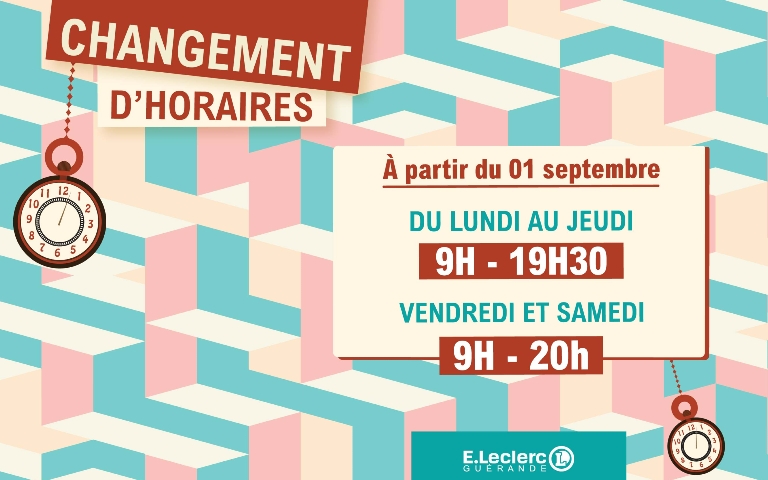 Changement d'horaires La saison estivale se termine... À partir de lundi 01 septembre votre Centre E.Leclerc Guérande reprend ses horaires d'ouverture permanents ! Du lundi au jeudi de 9h à 19h30 Et du vendredi au samedi de 9h à 20h. 